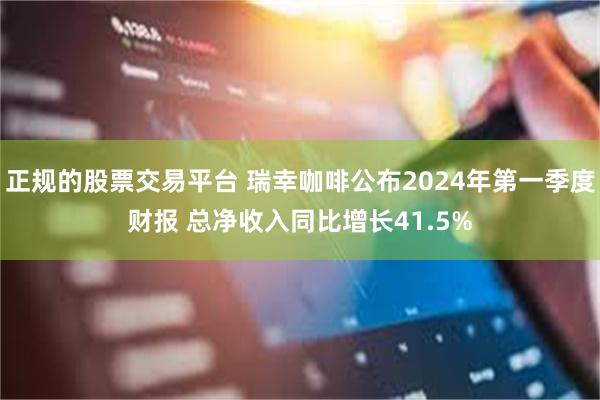 正规的股票交易平台 瑞幸咖啡公布2024年第一季度财报 总净收入同比增长41.5%