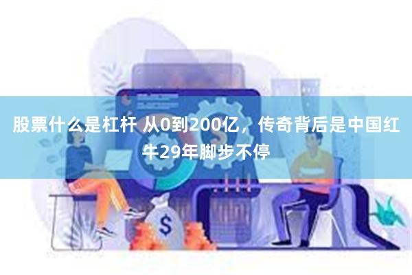 股票什么是杠杆 从0到200亿，传奇背后是中国红牛29年脚步不停