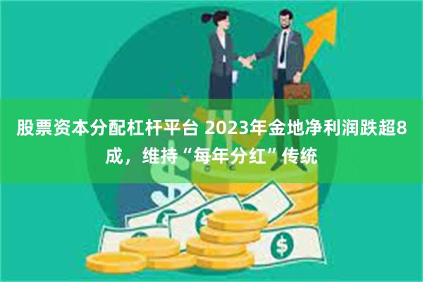 股票资本分配杠杆平台 2023年金地净利润跌超8成，维持“每年分红”传统