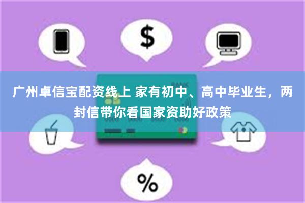 广州卓信宝配资线上 家有初中、高中毕业生，两封信带你看国家资助好政策