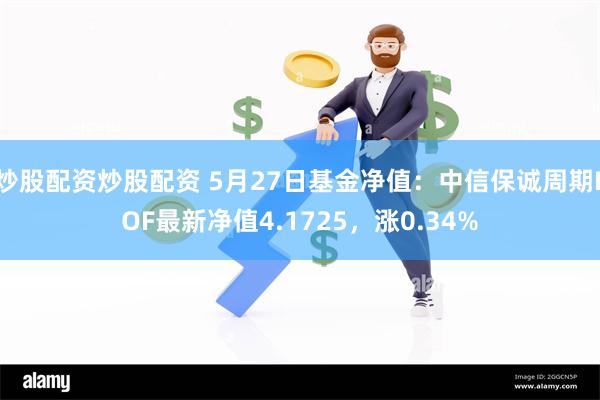 炒股配资炒股配资 5月27日基金净值：中信保诚周期LOF最新净值4.1725，涨0.34%