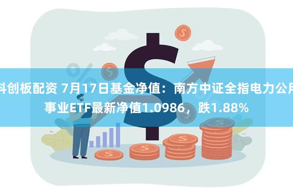 科创板配资 7月17日基金净值：南方中证全指电力公用事业ETF最新净值1.0986，跌1.88%