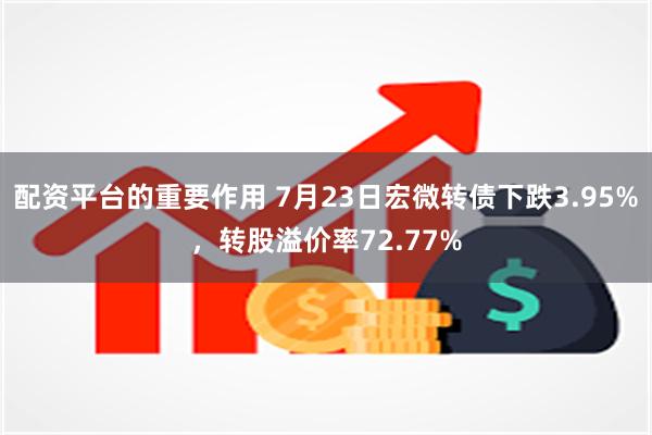 配资平台的重要作用 7月23日宏微转债下跌3.95%，转股溢价率72.77%