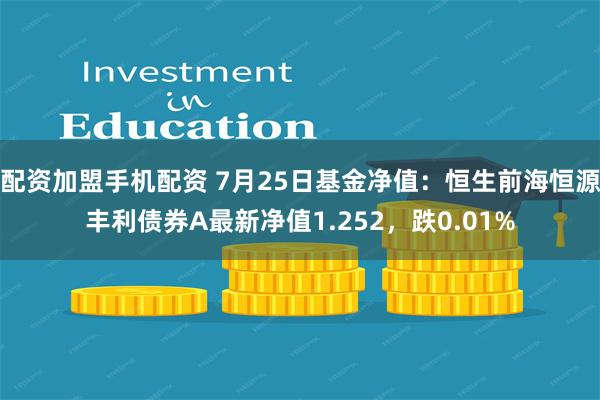 配资加盟手机配资 7月25日基金净值：恒生前海恒源丰利债券A最新净值1.252，跌0.01%