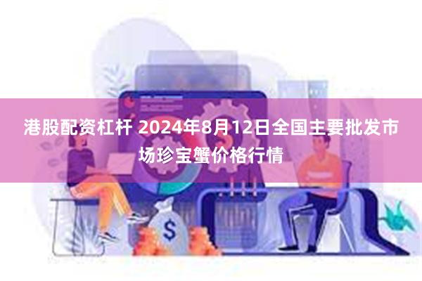 港股配资杠杆 2024年8月12日全国主要批发市场珍宝蟹价格行情