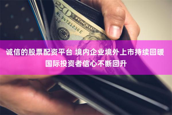 诚信的股票配资平台 境内企业境外上市持续回暖 国际投资者信心不断回升