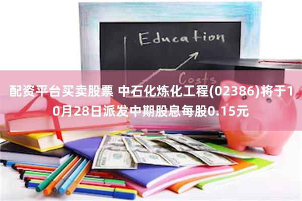 配资平台买卖股票 中石化炼化工程(02386)将于10月28日派发中期股息每股0.15元