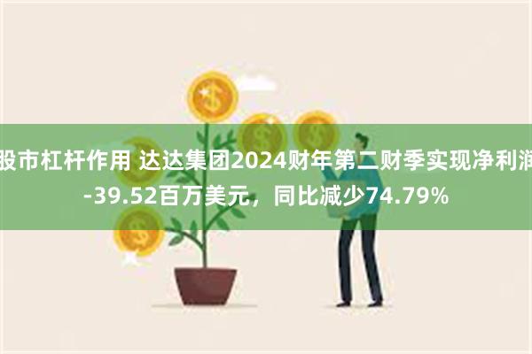 股市杠杆作用 达达集团2024财年第二财季实现净利润-39.52百万美元，同比减少74.79%