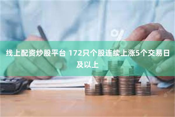 线上配资炒股平台 172只个股连续上涨5个交易日及以上