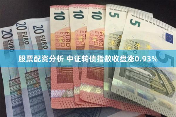 股票配资分析 中证转债指数收盘涨0.93%