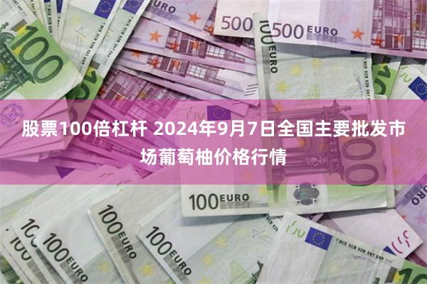 股票100倍杠杆 2024年9月7日全国主要批发市场葡萄柚价格行情