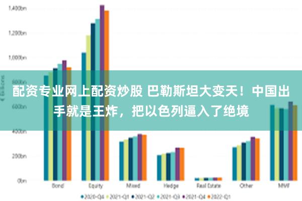 配资专业网上配资炒股 巴勒斯坦大变天！中国出手就是王炸，把以色列逼入了绝境