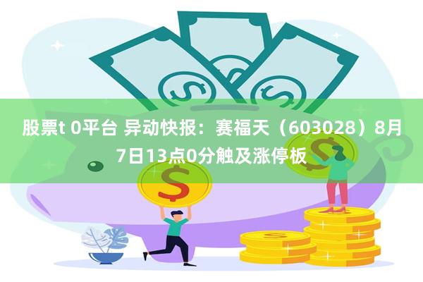 股票t 0平台 异动快报：赛福天（603028）8月7日13点0分触及涨停板