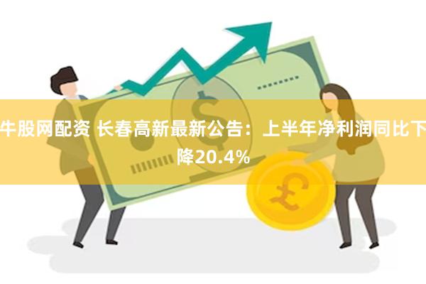 牛股网配资 长春高新最新公告：上半年净利润同比下降20.4%