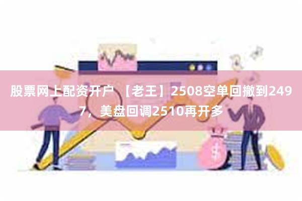 股票网上配资开户 【老王】2508空单回撤到2497，美盘回调2510再开多