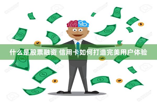 什么是股票融资 信用卡如何打造完美用户体验