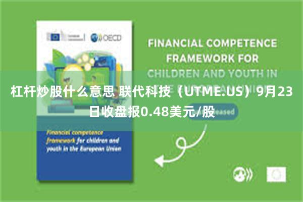 杠杆炒股什么意思 联代科技（UTME.US）9月23日收盘报0.48美元/股