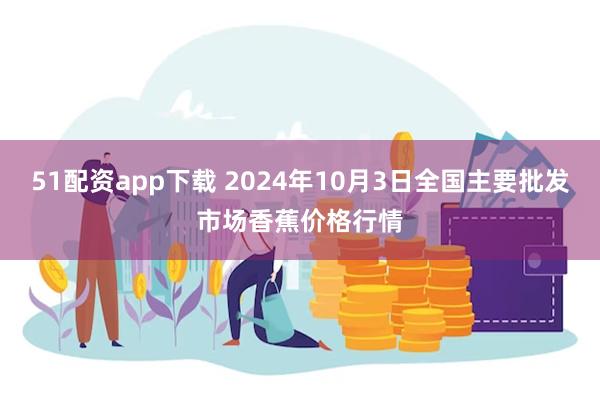 51配资app下载 2024年10月3日全国主要批发市场香蕉价格行情