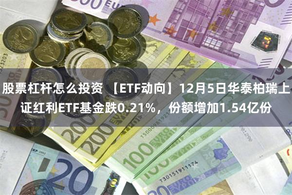 股票杠杆怎么投资 【ETF动向】12月5日华泰柏瑞上证红利ETF基金跌0.21%，份额增加1.54亿份