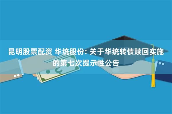 昆明股票配资 华统股份: 关于华统转债赎回实施的第七次提示性公告