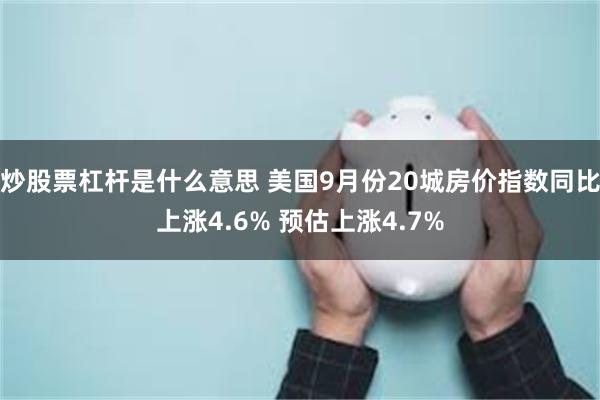 炒股票杠杆是什么意思 美国9月份20城房价指数同比上涨4.6% 预估上涨4.7%