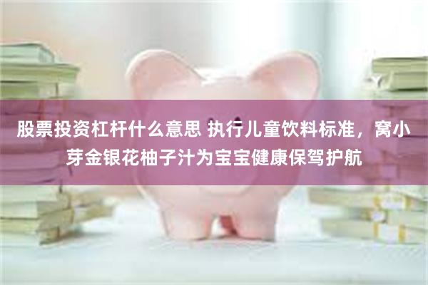 股票投资杠杆什么意思 执行儿童饮料标准，窝小芽金银花柚子汁为宝宝健康保驾护航