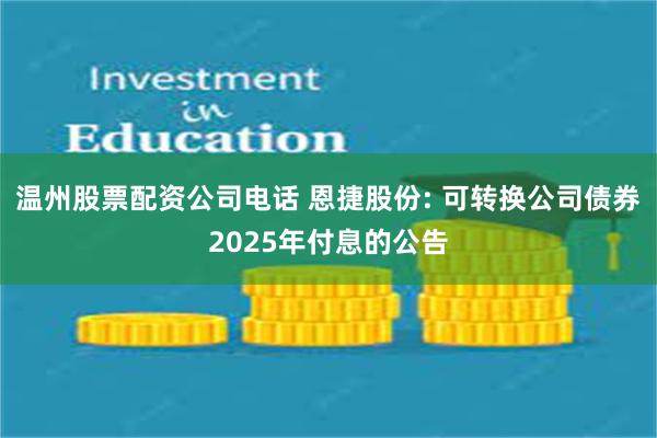 温州股票配资公司电话 恩捷股份: 可转换公司债券2025年付息的公告