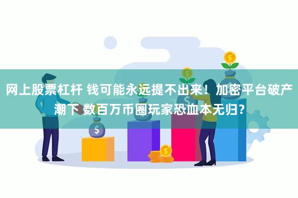 网上股票杠杆 钱可能永远提不出来！加密平台破产潮下 数百万币圈玩家恐血本无归？